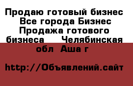 Продаю готовый бизнес  - Все города Бизнес » Продажа готового бизнеса   . Челябинская обл.,Аша г.